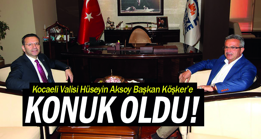 Kocaeli Valisi Hüseyin Aksoy Başkan Köşker’e konuk oldu