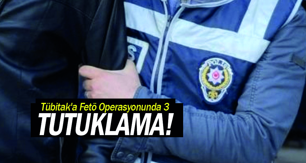 Tübitak'a Fetö Operasyonunda 3 Tutuklama