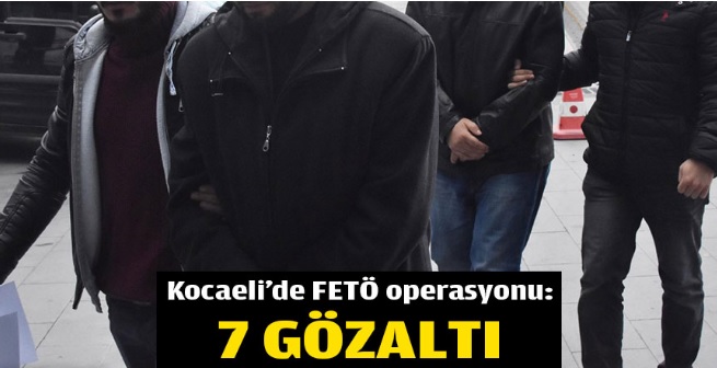 Kocaeli'de FETÖ operasyonu: 7 gözaltı