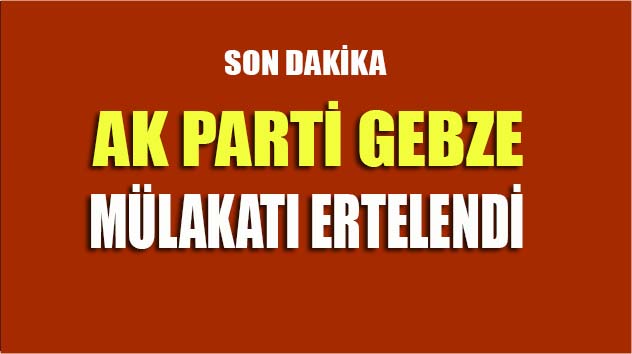 AK Parti Gebze'nin mülakatı ertelendi!