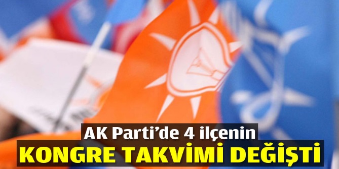 AK Parti’de 4 ilçenin kongre takvimi değişti