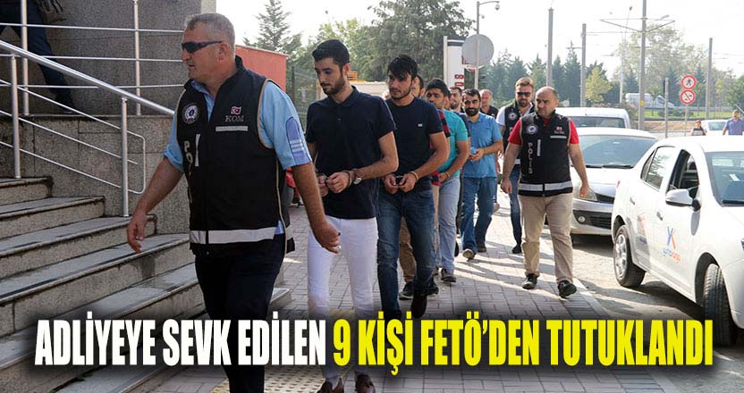 9 kişi FETÖ'den tutuklandı