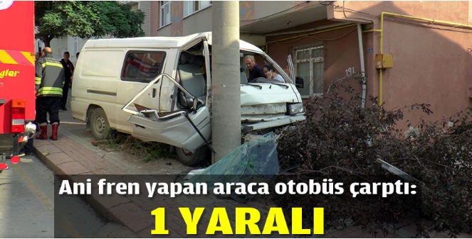 Ani fren yapan araca otobüs çarptı: 1 yaralı