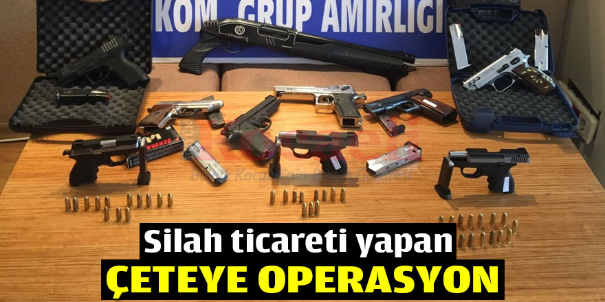 Gebze'de silah ticareti yapan çeteye operasyon