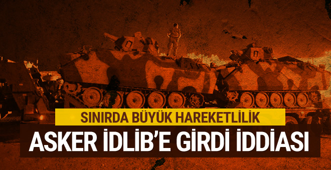 SON DAKİKA...Türk askeri İdlib'e girdi iddiası