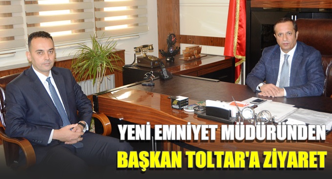 Yeni Emniyet Müdüründe Başkan Toltar’a ziyaret