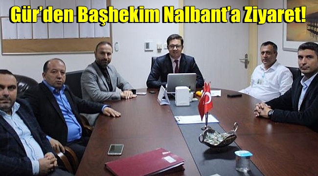 Gür’den Başhekim Nalbant’a Ziyaret!
