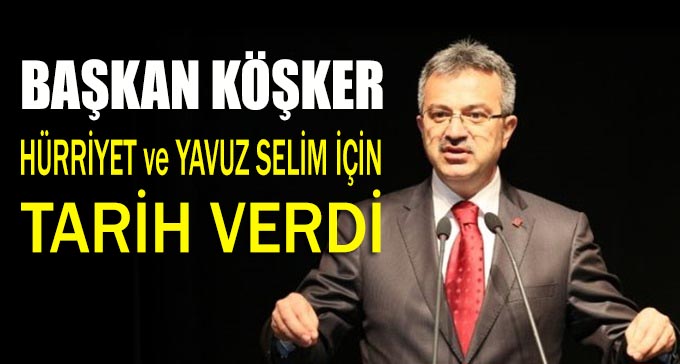 Başkan Köşker, Hürriyet ve Yavuz Selim için tarih verdi!