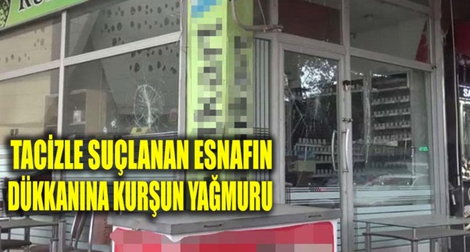 Tacizle suçlanan esnafın dükkanına kurşun yağmuru