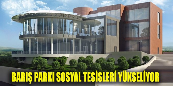 Barış Parkı Sosyal Tesisi yükseliyor