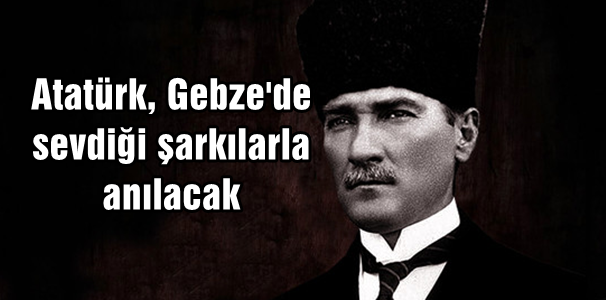 Atatürk, Gebze'de sevdiği şarkılarla anılacak