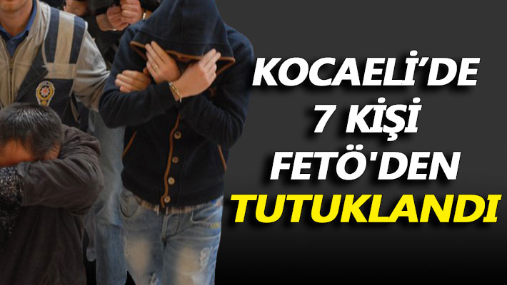 Kocaeli’de 7 kişi FETÖ'den tutuklandı