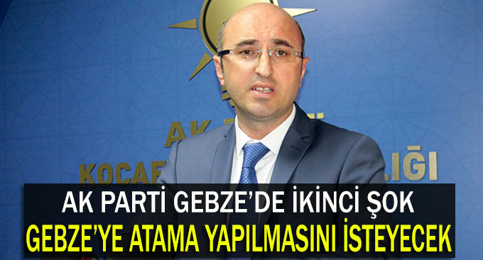 AK Parti Gebze'ye atama mı yapılacak!