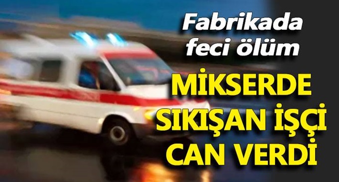 Mikserde sıkışan işçi can verdi