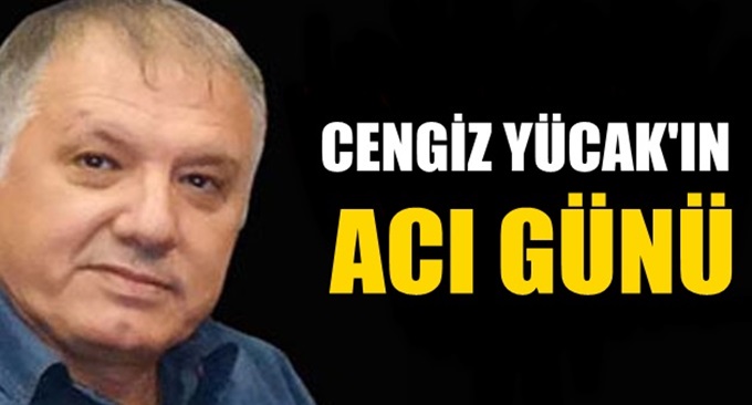 Cengiz Yücak'ın acı günü!