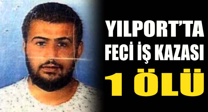 Yılport'ta feci iş kazası 1 ölü