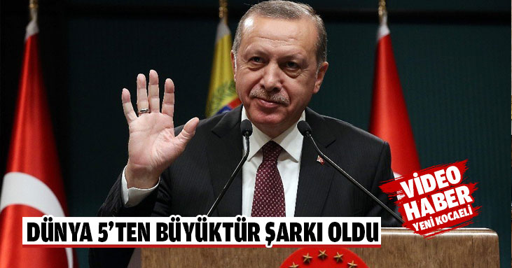 DÜNYA 5’TEN BÜYÜKTÜR ŞARKI OLDU