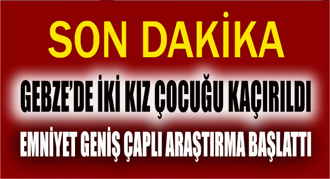Gebze de iki kız çocuğu kaçırıldı
