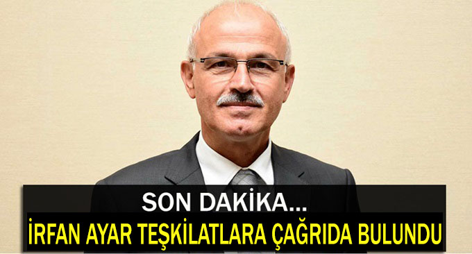 İrfan Ayar'dan teşkilatlara son dakika çağrısı!