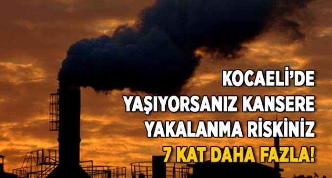 Kocaeli’de yaşıyorsanız kansere yakalanma riskiniz 7 kat daha fazla!