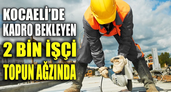 Kocaeli'de 2 bin işçi topun ağzında!