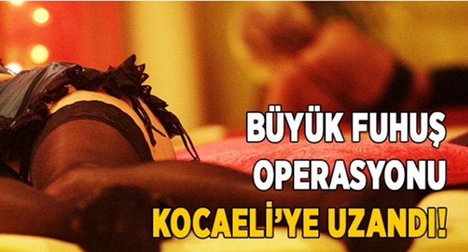 Büyük fuhuş operasyonu Kocaeli’ye uzandı!