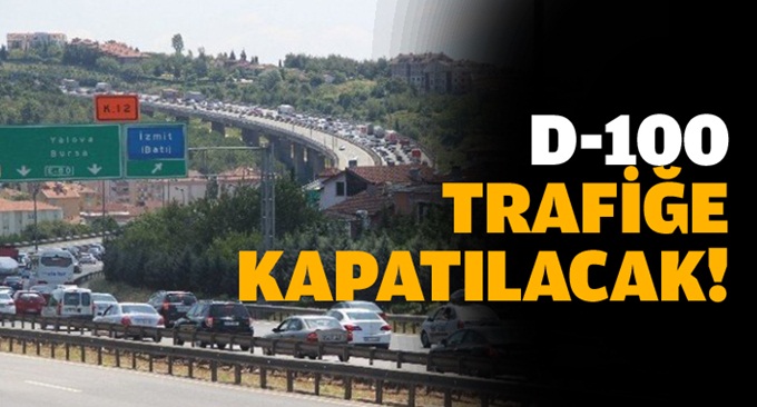 D 100 Trafiğe kapatılacak!