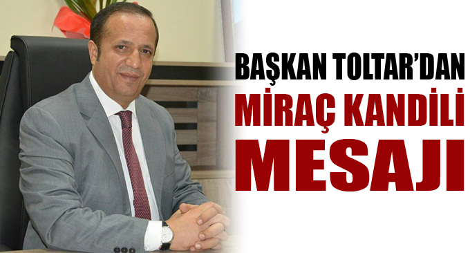 Başkan Toltar'dan Miraç Kandili mesajı