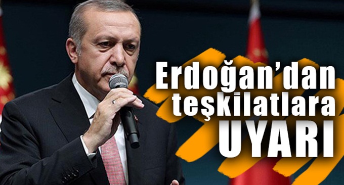 Erdoğan'dan teşkilatlara uyarı: Uzak durun