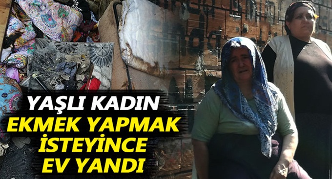 Yaşlı kadın ekmek yapmak isteyince ev yandı