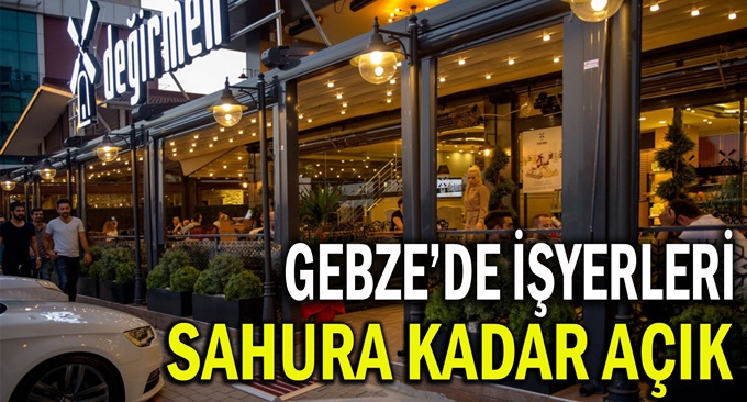 Gebze’de işyerleri sahura kadar açık!