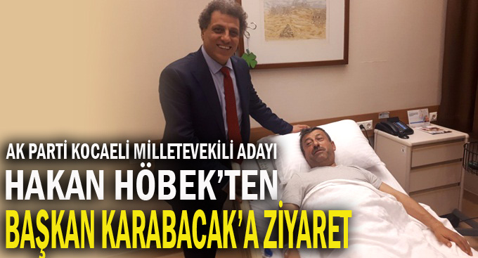 Hakan Höbek Karabacak'ı hastanede  ziyaret etti