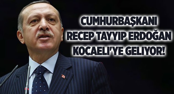 Erdoğan, Kocaeli'ye geliyor!