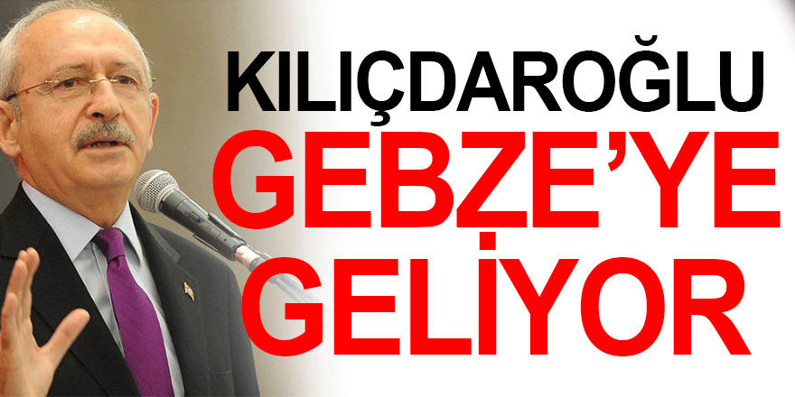 Kılıçdaroğlu yarın Gebze'ye geliyor!