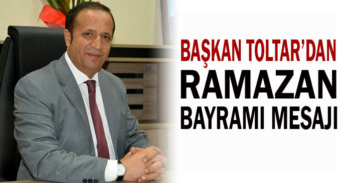 Başkan Toltar’ın Ramazan Bayramı Mesajı