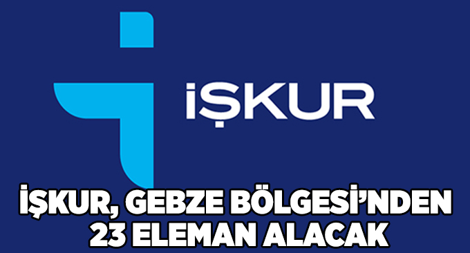 İŞKUR, GEBZE BÖLGESİ’NDEN 23 ELEMAN ALACAK