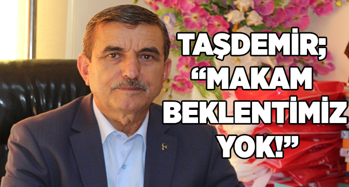 Taşdemir; “Makam Beklentimiz Yok!”