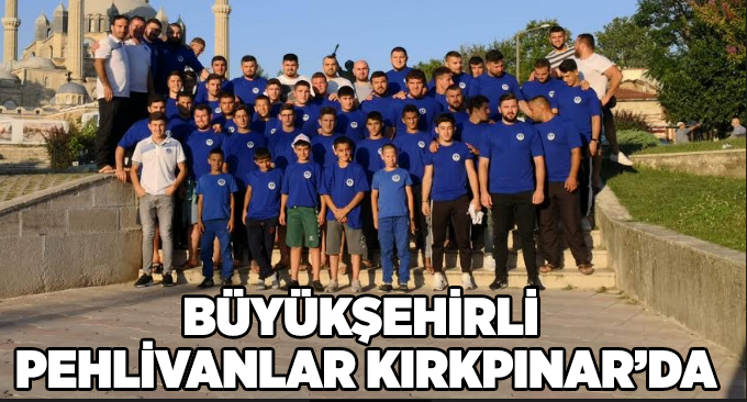 Büyükşehirli Pehlivanlar Kırkpınar’da