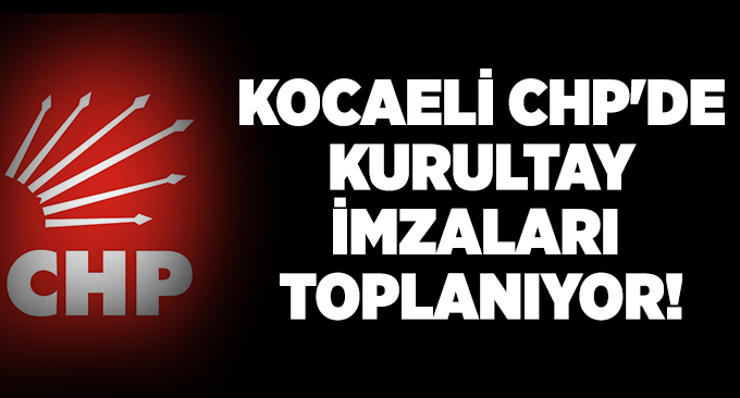Kocaeli CHP'de kurultay imzaları toplanıyor!