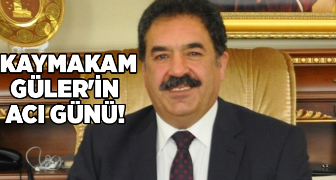 Kaymakam Güler'in acı günü!