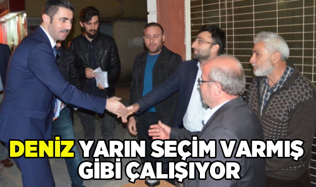 Deniz yarın seçim varmış gibi çalışıyor