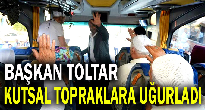 Başkan Toltar hacı adaylarını kutsal topraklara uğurladı