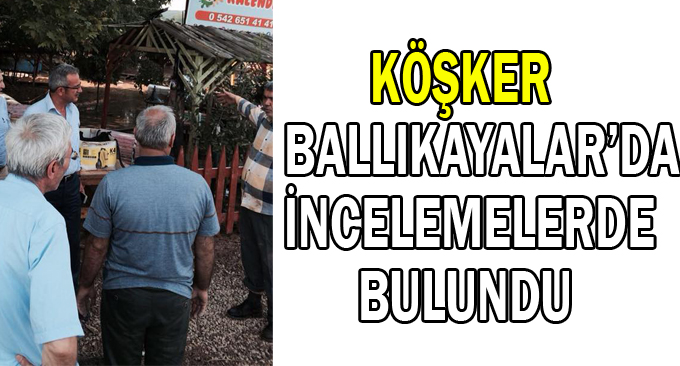 Köşker Ballıkayalar’da  incelemelerde bulundu