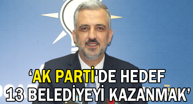 ''AK Parti'de Hedef 13 Belediyeyi Kazanmak''