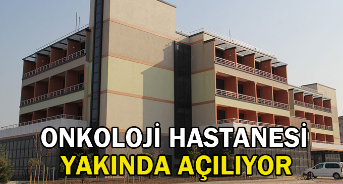 Onkoloji hastanesi yakında açılıyor