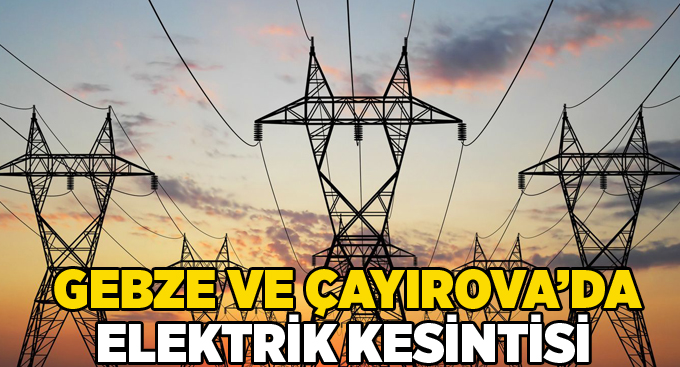 Gebze ve Çayırova'da elektrik kesintisi
