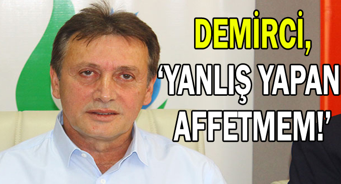 Demirci,''Yanlış yapanı affetmem''