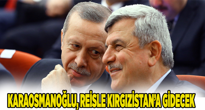 Karaosmanoğlu, Reisle Kırgızistan’a gidecek