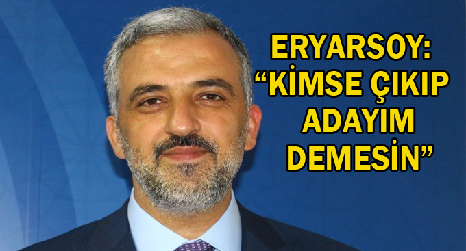 Eryarsoy: “Kimse çıkıp adayım demesin”
