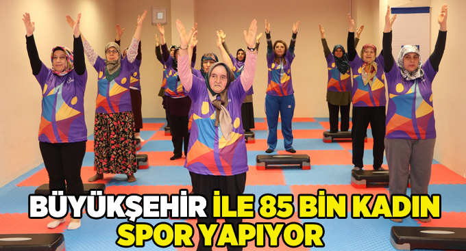 Büyükşehir ile 85 bin kadın spor yapıyor